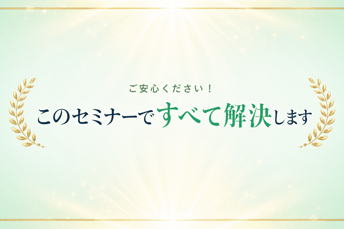 ご安心ください！このセミナーですべて解決します